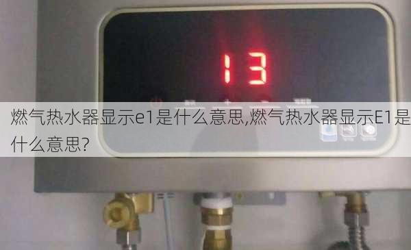 燃气热水器显示e1是什么意思,燃气热水器显示E1是什么意思?